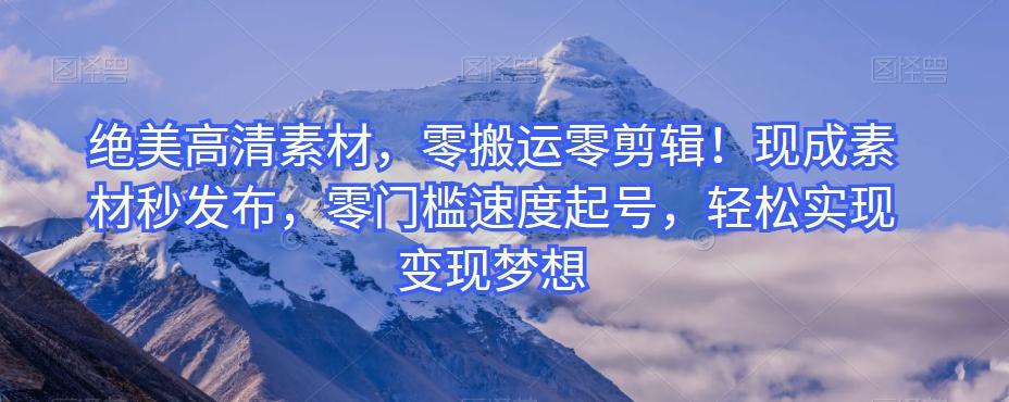 绝美高清素材，零搬运零剪辑！现成素材秒发布，零门槛速度起号，轻松实现变现梦想-chywc