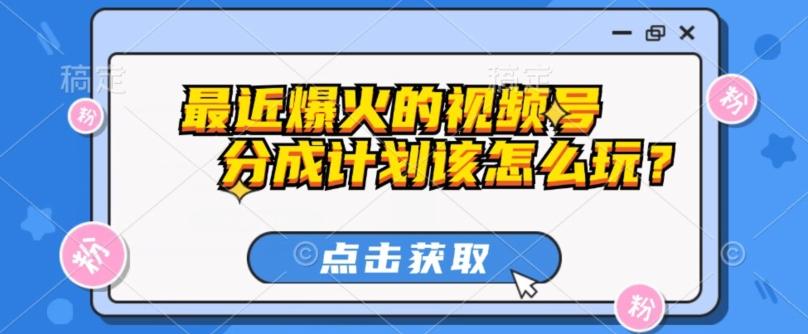 最近爆火的视频号创作分成计划到底该怎么玩？（附最新教程）-chywc