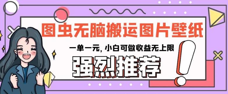 图虫无脑搬运图片壁纸，一单一元，小白可做收益无上限【揭秘】-chywc