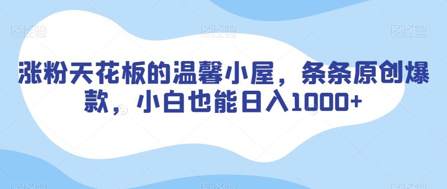 涨粉天花板的温馨小屋，条条原创爆款，小白也能日入1000+【揭秘】-chywc
