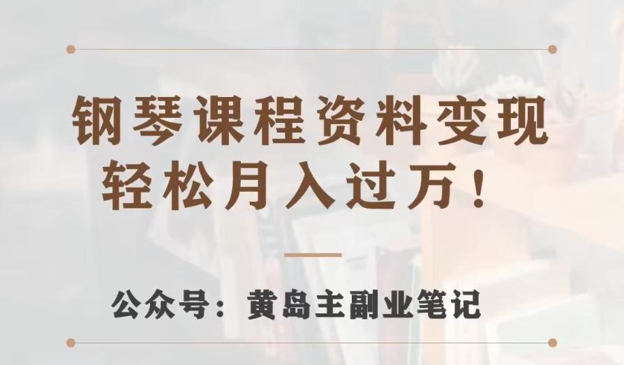 黄岛主·钢琴课程资料变现分享课，视频版一条龙实操玩法分享给你-chywc