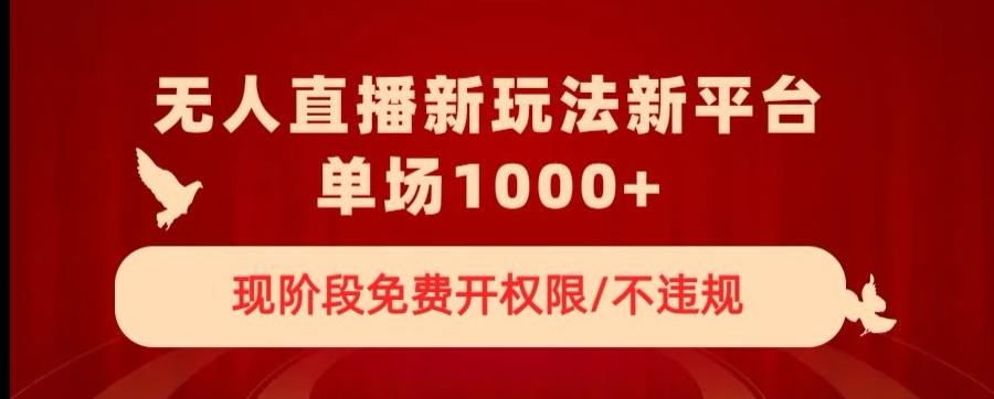 无人直播新平台新玩法，现阶段免费开授权，不违规，单场收入1000+【揭秘】-chywc