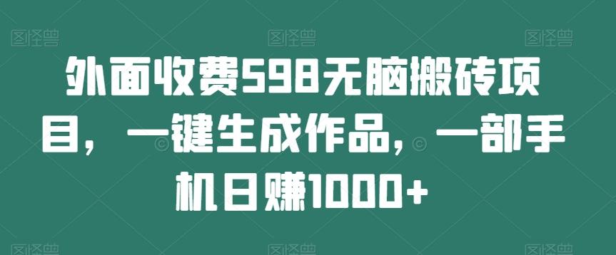 外面收费598无脑搬砖项目，一键生成作品，一部手机日赚1000+-chywc