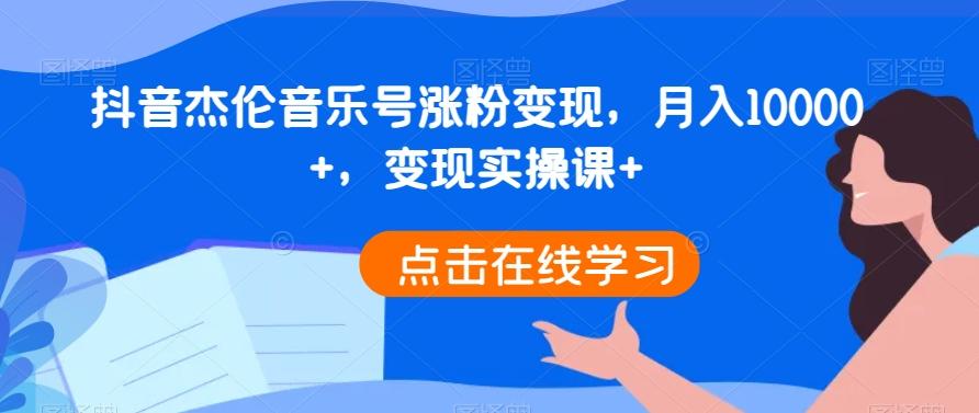 抖音杰伦音乐号涨粉变现，月入10000+，变现实操课+-chywc