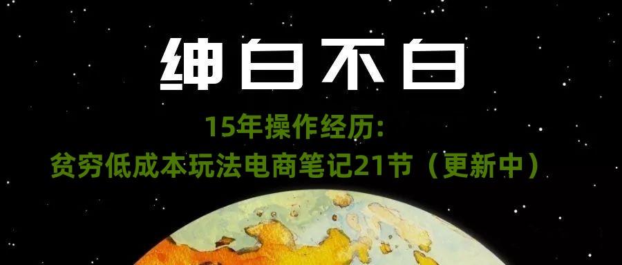 绅白不白·15年操作经历：贫穷低成本玩法电商笔记21节（1107日更新）-chywc