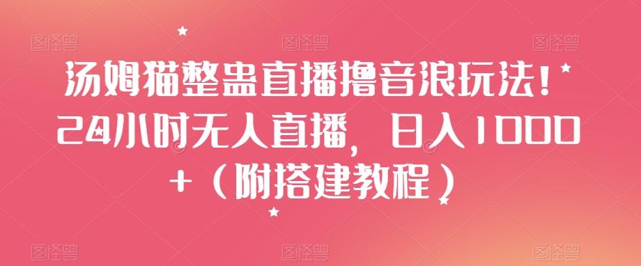 汤姆猫整蛊直播撸音浪玩法！24小时无人直播，日入1000+（附搭建教程）【揭秘】-chywc