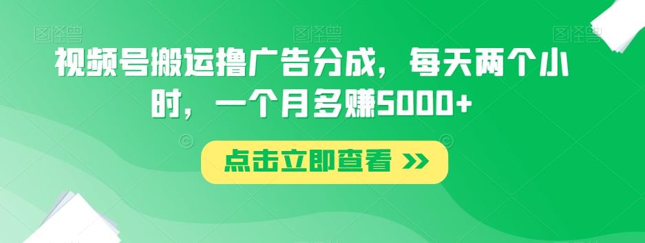 视频号搬运撸广告分成，每天两个小时，一个月多赚5000+-chywc