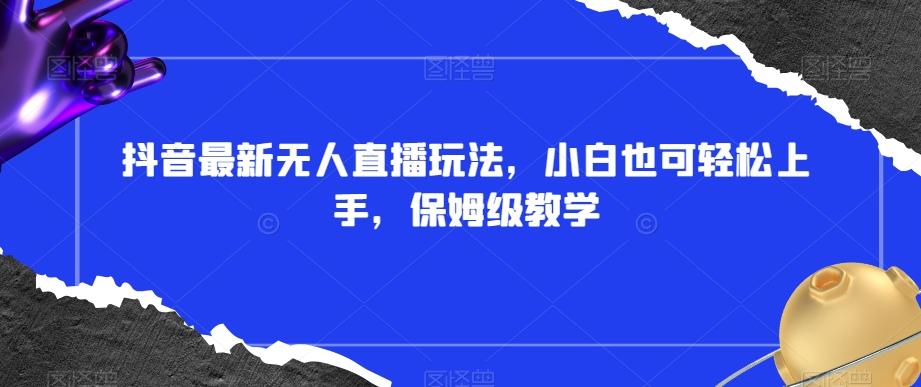 抖音最新无人直播玩法，小白也可轻松上手，保姆级教学，附所有素材+插件【揭秘】-chywc