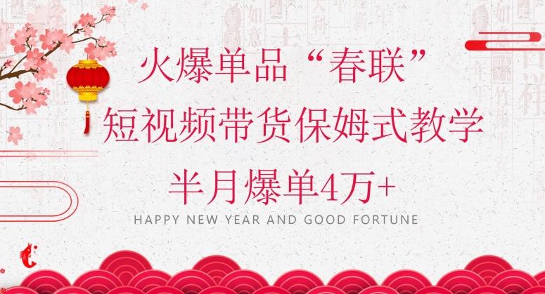 蓝海风口项目，火爆单品“春联”短视频带货保姆式教学，半月爆单4万+【揭秘】-chywc