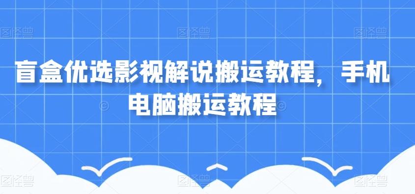 盲盒优选影视解说搬运教程，手机电脑搬运教程-chywc