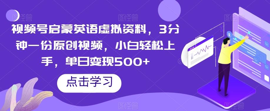 视频号启蒙英语虚拟资料，3分钟一份原创视频，小白轻松上手，单日变现500+【揭秘】-chywc