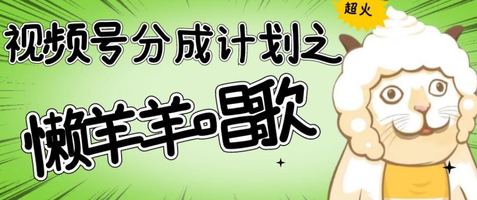 视频号分成计划之懒羊羊唱歌，羊村的羊唱歌号爆火，操作简单，收益轻松破千【揭秘】-chywc