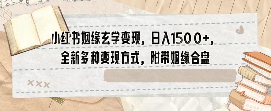 小红书姻缘玄学变现，日入1500+，全新多种变现方式，附带姻缘合盘【揭秘】-chywc