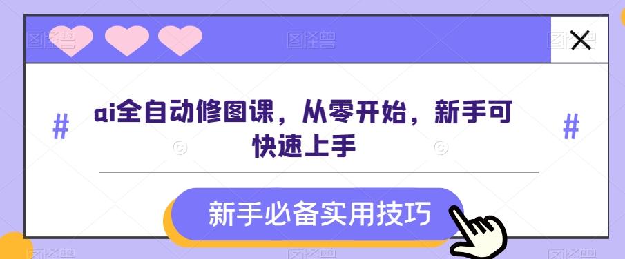 ai全自动修图课，从零开始，新手可快速上手-chywc