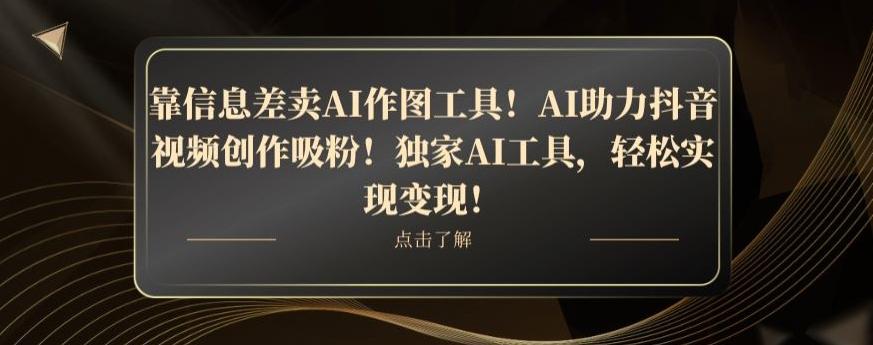 靠信息差卖AI作图工具！AI助力抖音视频创作吸粉！独家AI工具，轻松实现变现！-chywc