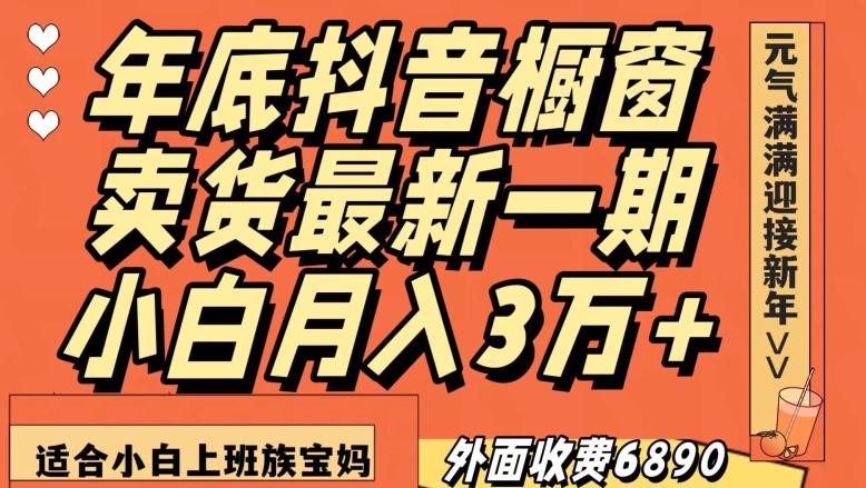 外面收费6890元年底抖音橱窗卖货最新一期，小白月入3万，适合小白上班族宝妈【揭秘】-chywc