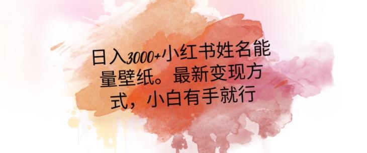 日入300+小红书姓名能量壁纸，最新二次变现方式，小白有手就行【揭秘】-chywc