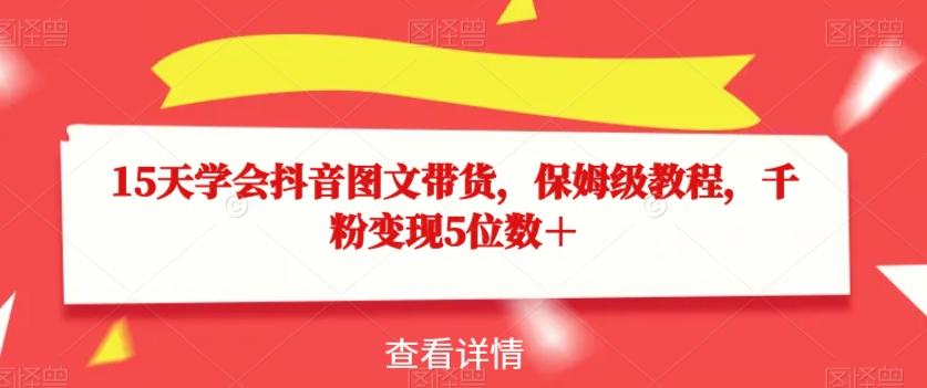 15天学会抖音图文带货，保姆级教程，千粉变现5位数＋-chywc