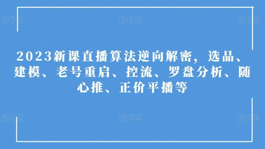 2023新课直播算法逆向解密，选品、建模、老号重启、控流、罗盘分析、随心推、正价平播等-chywc