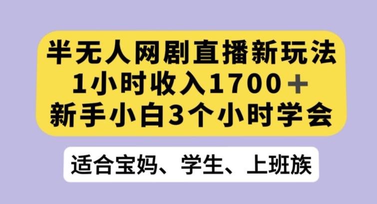 半无人网剧直播新玩法，1小时收入1700+，新手小白3小时学会【揭秘】-chywc