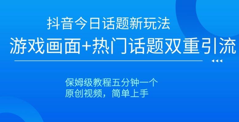 抖音今日话题新玩法，游戏画面+热门话题双重引流，保姆级教程五分钟一个【揭秘】-chywc