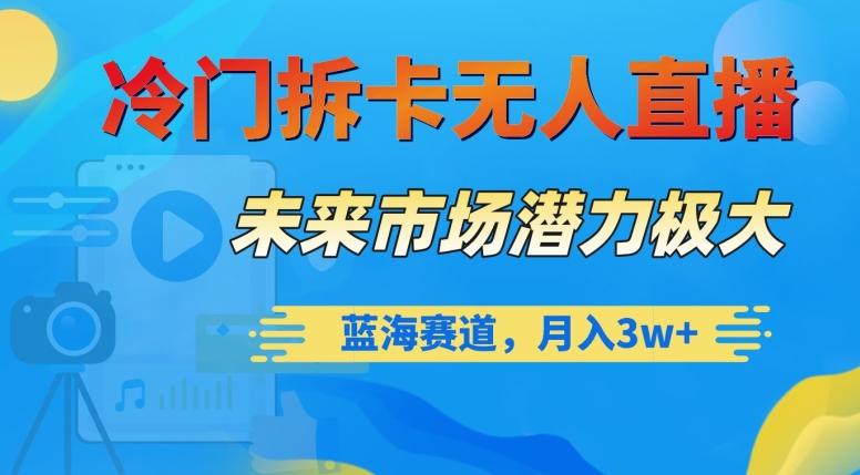 冷门拆卡无人直播，未来市场潜力极大，蓝海赛道，月入3w+【揭秘】-chywc