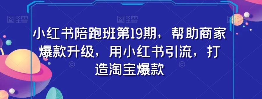 小红书陪跑班第19期，帮助商家爆款升级，用小红书引流，打造淘宝爆款-chywc
