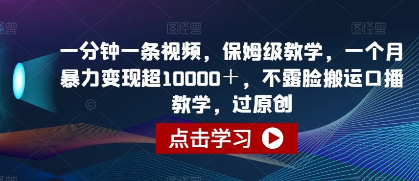 一分钟一条视频，保姆级教学，一个月暴力变现超10000＋，不露脸搬运口播教学，过原创-chywc
