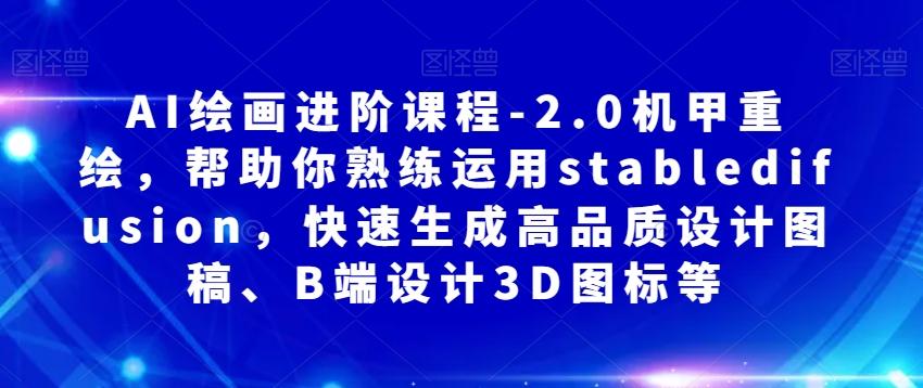 AI绘画进阶课程-2.0机甲重绘，帮助你熟练运用stabledifusion，快速生成高品质设计图稿、B端设计3D图标等-chywc