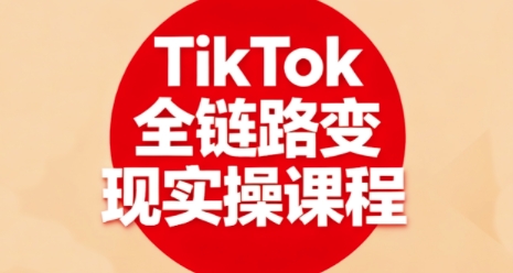 TikTok全链路变现实操课程，全方位助力学员掌握TK变现技能-chywc