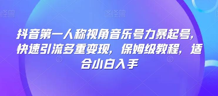 抖音第一人称视角音乐号力暴起号，快速引流多重变现，保姆级教程，适合小白入手-chywc