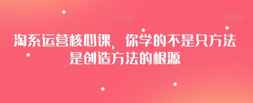 淘系运营核心课，你学的不是只方法是创造方法的根源-chywc