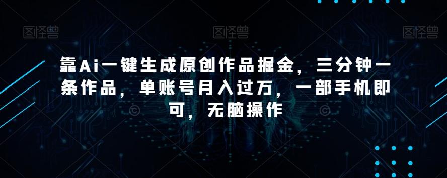 靠Ai一键生成原创作品掘金，三分钟一条作品，单账号月入过万，一部手机即可，无脑操作【揭秘】-chywc