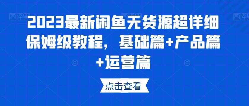 2023最新闲鱼无货源超详细保姆级教程，基础篇+产品篇+运营篇-chywc