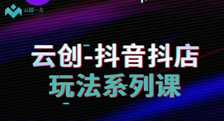云创-抖音小店系列课，抖音小店运营全攻略-chywc