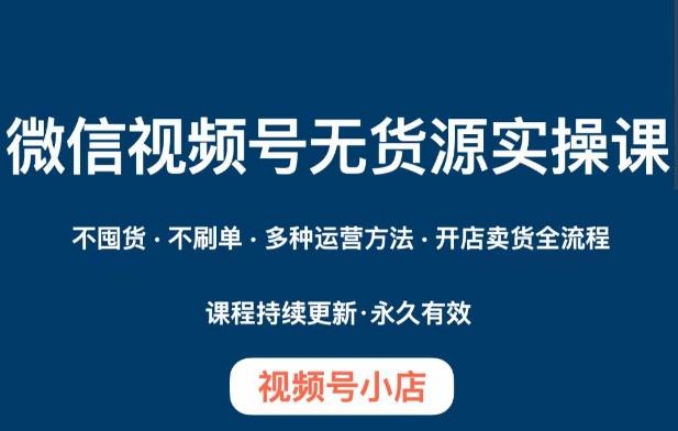 微信视频号小店无货源实操课程，​不囤货·不刷单·多种运营方法·开店卖货全流程-chywc