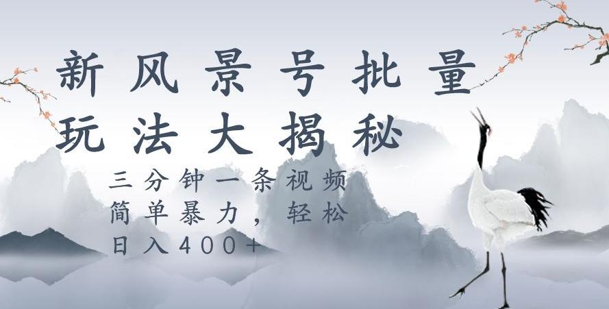 风景号暴力起号玩法，三分钟一条作品，简单暴力，日入400+，批量操作首选-chywc