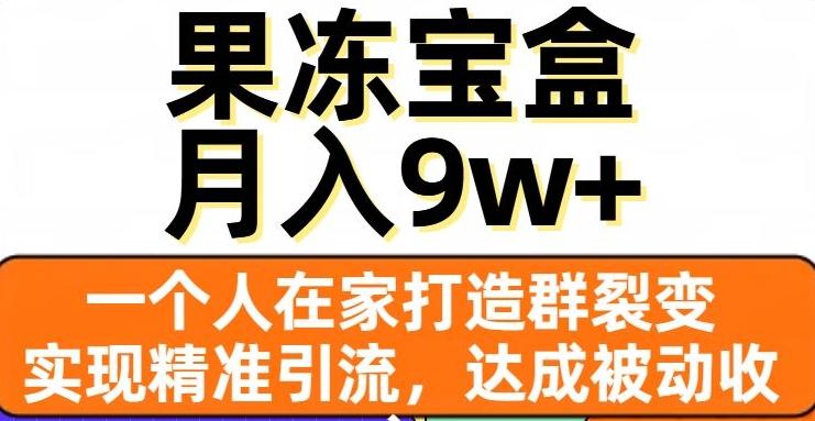 果冻宝盒，一个人在家打造群裂变，实现精准引流，达成被动收入，月入9w+-chywc