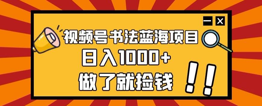 视频号书法蓝海项目，玩法简单，日入1000+【揭秘】-chywc