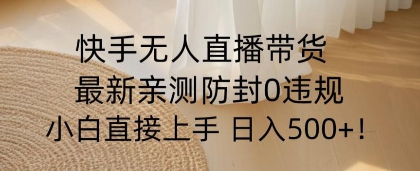 快手无人直播带货从0-1落地教学，最新防封0粉开播，小白可上手日入500+【揭秘】-chywc