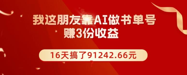 我这朋友靠AI做书单号，赚3份收益，16天搞了91242.66元？-chywc