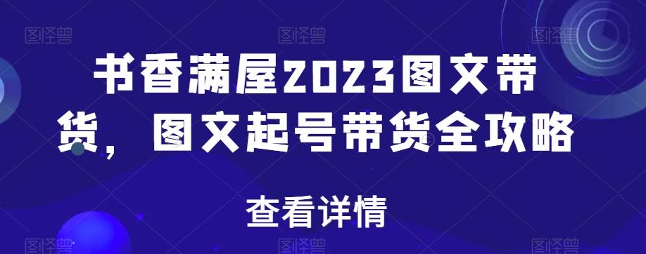 书香满屋2023图文带货，图文起号带货全攻略-chywc