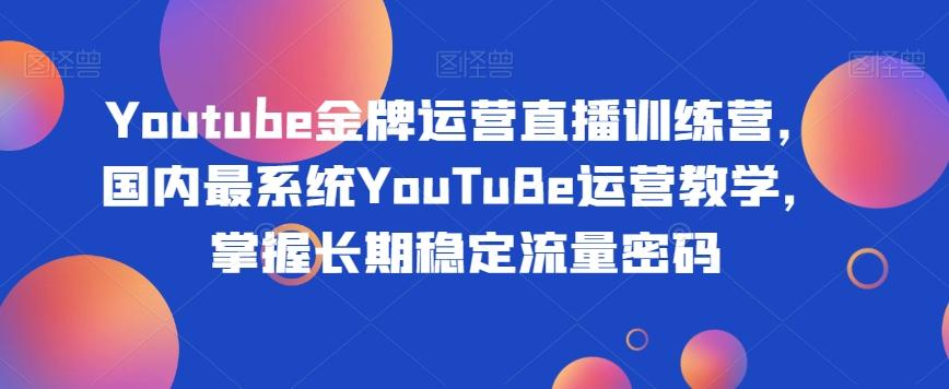 Youtube金牌运营直播训练营，国内最系统YouTuBe运营教学，掌握长期稳定流量密码-chywc