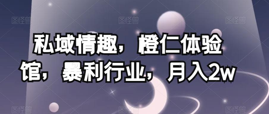 私域情趣，橙仁体验馆，暴利行业，月入2w【揭秘】-chywc