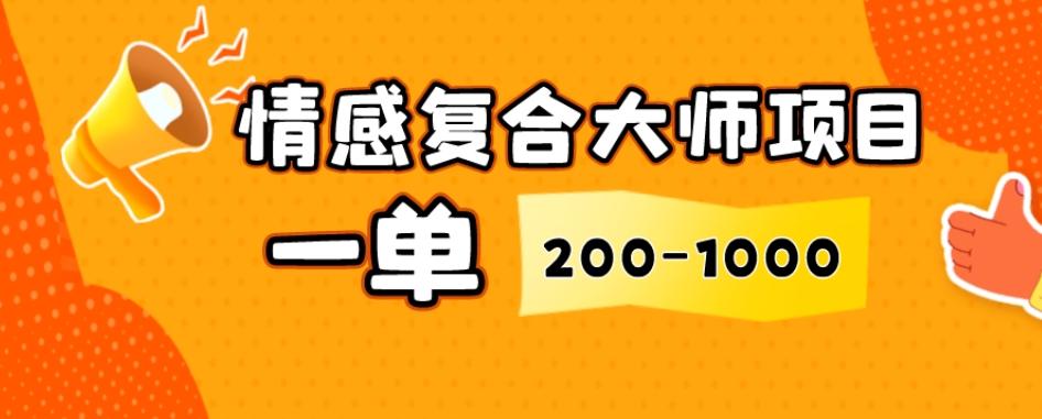情感复合大师项目，一单200-1000，闷声发财的小生意，简单粗暴！-chywc