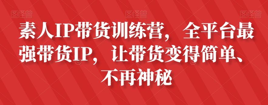 素人IP带货训练营，全平台最强带货IP，让带货变得简单、不再神秘-chywc
