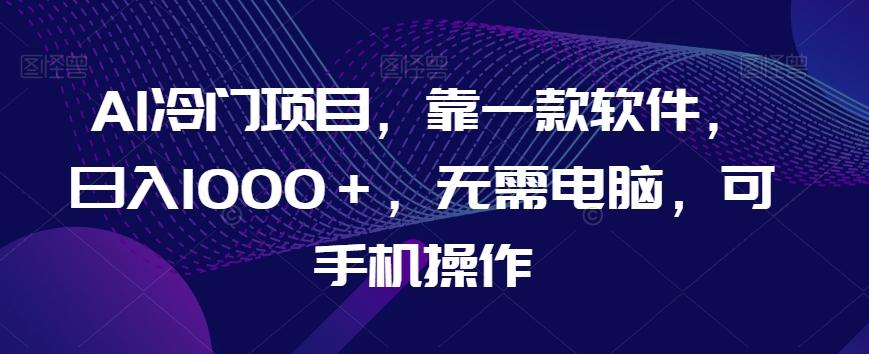 AI冷门项目，靠一款软件，日入1000＋，无需电脑，可手机操作【揭秘】-chywc