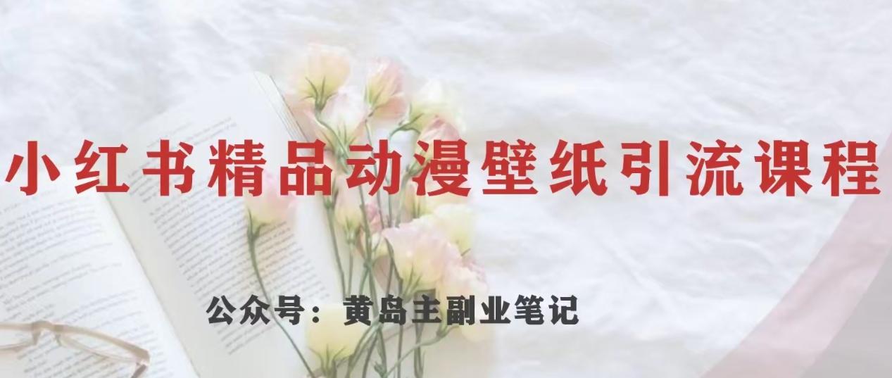 黄岛主·小红书精品动漫壁纸引流变现项目，一条龙变现玩法分享-chywc