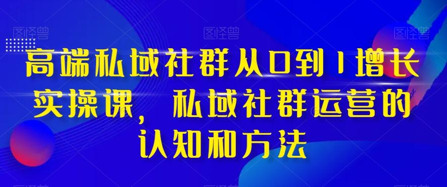 高端私域社群从0到1增长实操课，私域社群运营的认知和方法-chywc