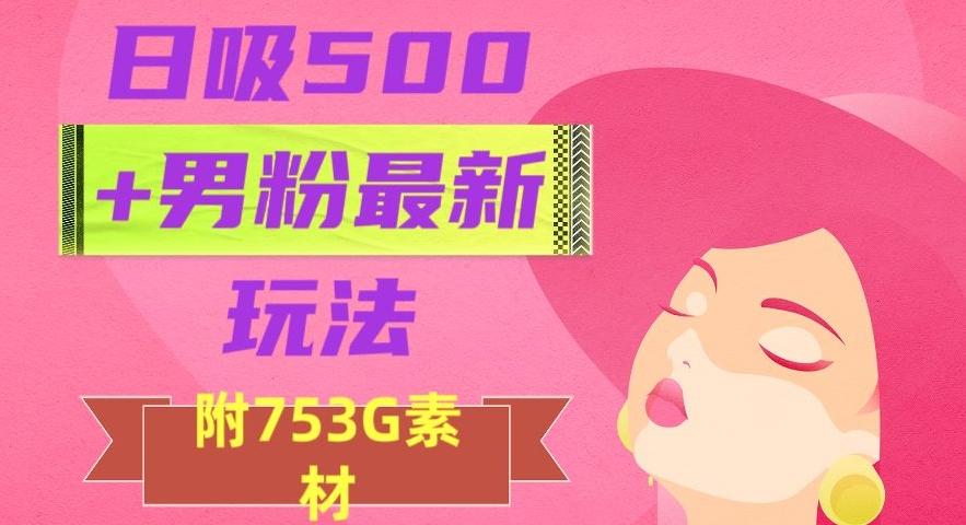 日吸500+男粉最新玩法，从作品制作到如何引流及后端变现，保姆级教程【揭秘】-chywc